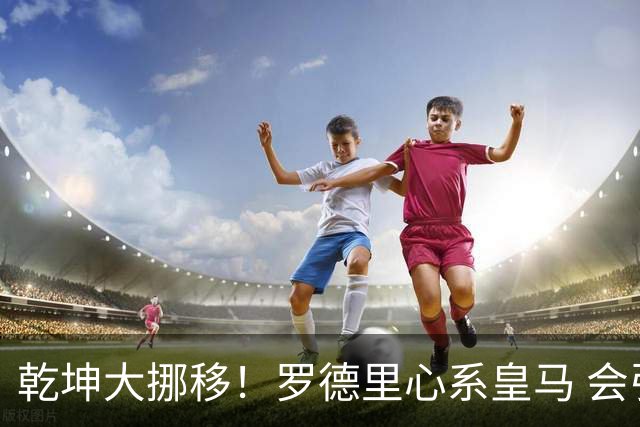 乾坤大挪移！罗德里心系皇马 会引发中场球员大迁徙