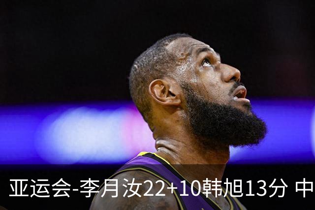 亚运会-李月汝22+10韩旭13分 中国女篮胜印尼