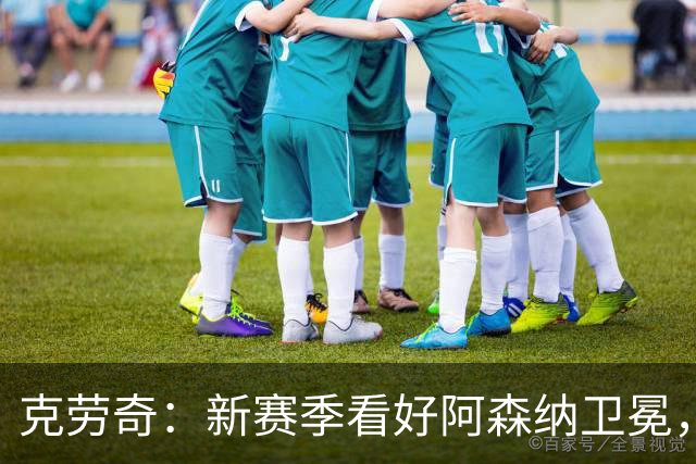 克劳奇：新赛季看好阿森纳卫冕，曼城曼联切尔西二至四名