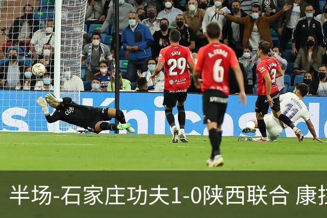 半场-石家庄功夫1-0陕西联合 康拉德助攻比达尔破门魏志伟失良机