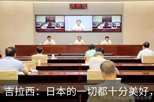 吉拉西：日本的一切都十分美好，希望未来有机会还能再来