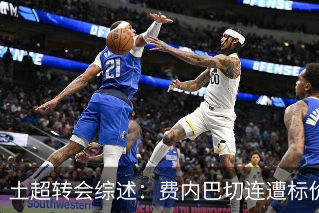 土超转会综述：费内巴切连遭标价，加拉塔萨雷多线运作