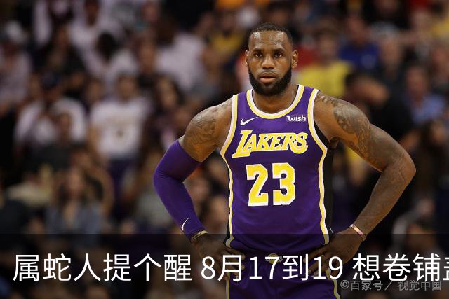 属蛇人提个醒 8月17到19 想卷铺盖？其实是在改天换地