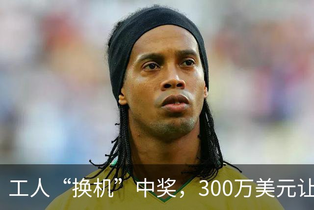 工人“换机”中奖，300万美元让他梦想成真！