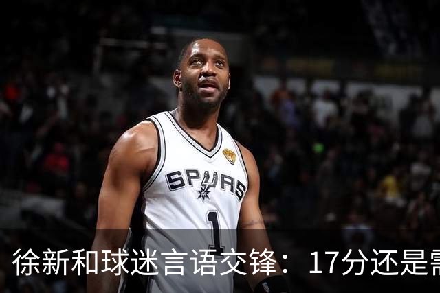 徐新和球迷言语交锋：17分还是需要攒攒人品积积德的