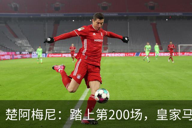 楚阿梅尼：踏上第200场，皇家马德里的“法兰西骑士