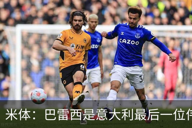 米体：巴雷西是意大利最后一位伟大自由人