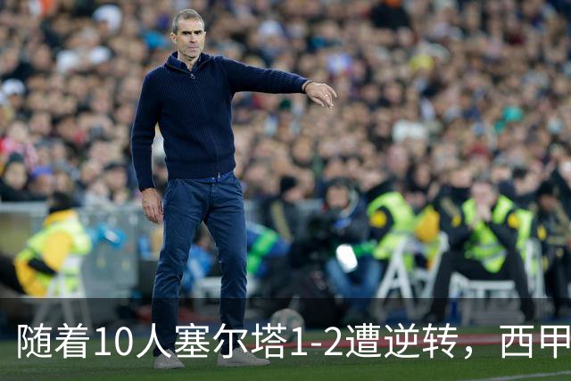 随着10人塞尔塔1-2遭逆转，西甲最新积分榜出炉
