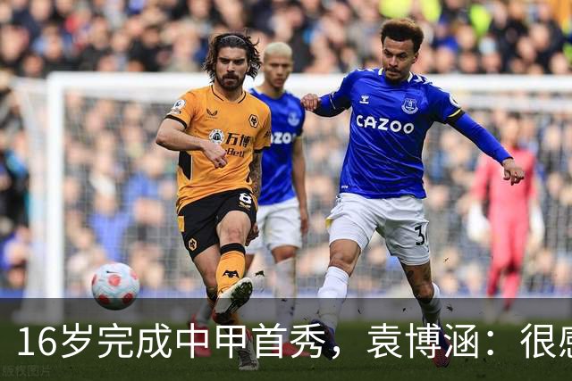 16岁完成中甲首秀，袁博涵：很感谢教练，给了我出场机会