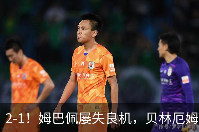 2-1！姆巴佩屡失良机，贝林厄姆建功，新援补时绝杀，皇马拒绝爆冷