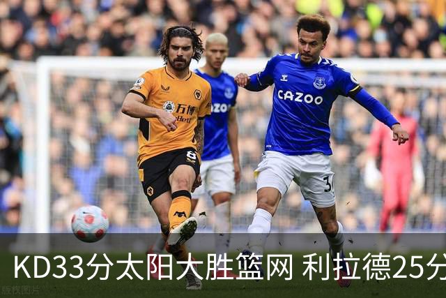 KD33分太阳大胜篮网 利拉德25分雄鹿负开拓者